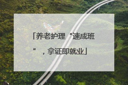 养老护理“速成班”，拿证即就业