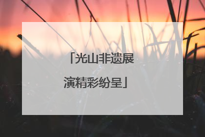 光山非遗展演精彩纷呈