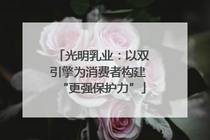 光明乳业：以双引擎为消费者构建“更强保护力”