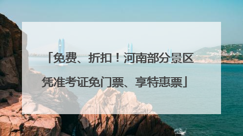 免费、折扣！河南部分景区凭准考证免门票、享特惠票