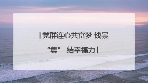 党群连心共富梦 钱景 “集” 结幸福力
