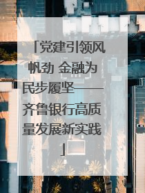 党建引领风帆劲 金融为民步履坚——齐鲁银行高质量发展新实践