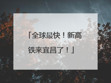 全球最快！新高铁来宜昌了！