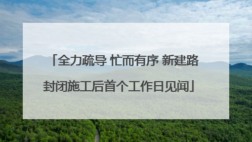 全力疏导 忙而有序 新建路封闭施工后首个工作日见闻