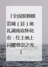 全国双拥模范城（县）巡礼湖南省怀化市：红土地上闪耀尊崇之光