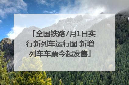 全国铁路7月1日实行新列车运行图 新增列车车票今起发售
