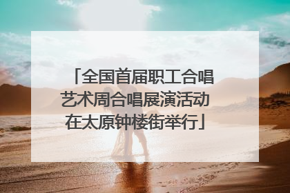 全国首届职工合唱艺术周合唱展演活动在太原钟楼街举行