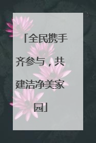 全民携手齐参与，共建洁净美家园