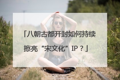 八朝古都开封如何持续擦亮“宋文化”IP？
