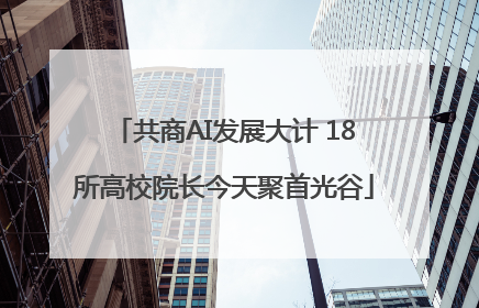 共商AI发展大计 18所高校院长今天聚首光谷