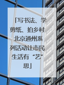 写书法、学剪纸、拍乡村 北京通州系列活动让市民生活有“艺”思