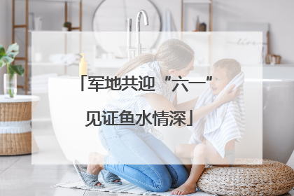 军地共迎“六一” 见证鱼水情深