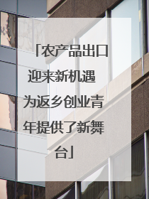 农产品出口迎来新机遇 为返乡创业青年提供了新舞台