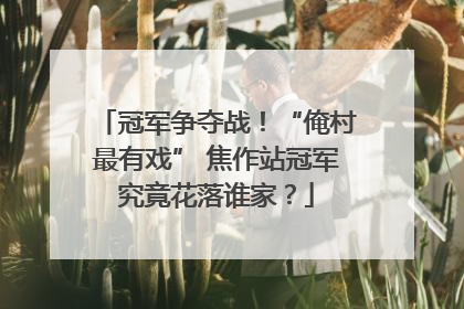 冠军争夺战！“俺村最有戏” 焦作站冠军究竟花落谁家？