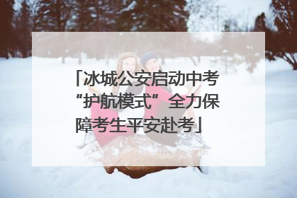 冰城公安启动中考“护航模式”全力保障考生平安赴考
