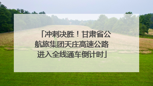 冲刺决胜！甘肃省公航旅集团天庄高速公路进入全线通车倒计时
