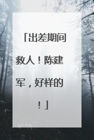 出差期间救人！陈建军，好样的！