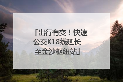 出行有变！快速公交K18线延长至金沙枢纽站