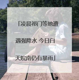 凌晨祁门等地遭遇强降水 今日白天皖南仍有暴雨