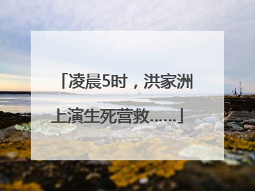 凌晨5时，洪家洲上演生死营救……