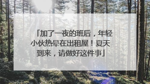加了一夜的班后，年轻小伙热晕在出租屋！夏天到来，请做好这件事