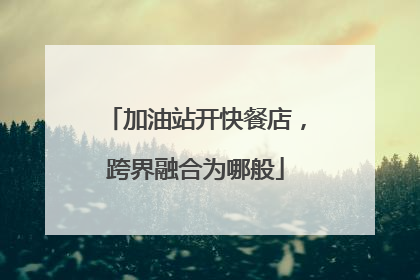 加油站开快餐店，跨界融合为哪般