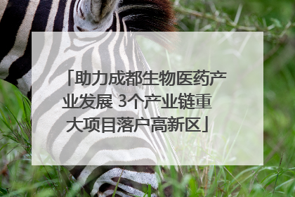 助力成都生物医药产业发展 3个产业链重大项目落户高新区