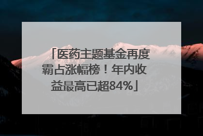 医药主题基金再度霸占涨幅榜！年内收益最高已超84%