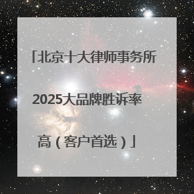 北京十大律师事务所2025大品牌胜诉率高（客户首选）