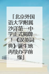 北京外国语大学附属沙洋第一中学正式揭牌！《汉英词典》诞生地再续办学前缘