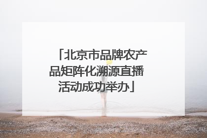 北京市品牌农产品矩阵化溯源直播活动成功举办
