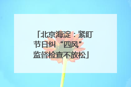 北京海淀：紧盯节日纠“四风” 监督检查不放松