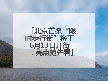 北京首条“限时步行街”将于6月13日开街，亮点抢先看