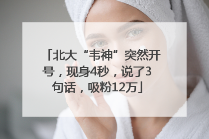 北大“韦神”突然开号，现身4秒，说了3句话，吸粉12万