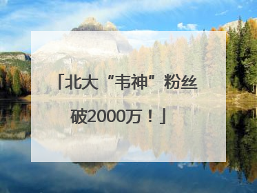 北大“韦神”粉丝破2000万！