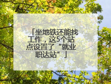 坐地铁还能找工作，这5个站点设置了“就业职达站”