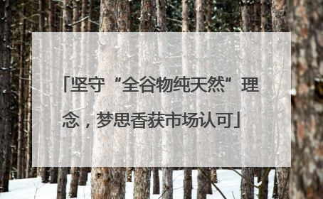 坚守“全谷物纯天然”理念，梦思香获市场认可