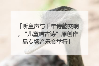 听童声与千年诗韵交响，“儿童唱古诗”原创作品专场音乐会举行