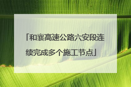 和襄高速公路六安段连续完成多个施工节点