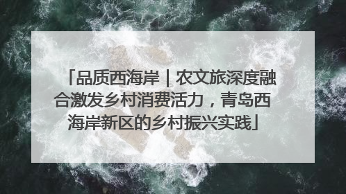 品质西海岸｜农文旅深度融合激发乡村消费活力，青岛西海岸新区的乡村振兴实践