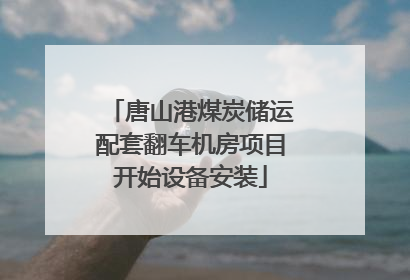 唐山港煤炭储运配套翻车机房项目开始设备安装
