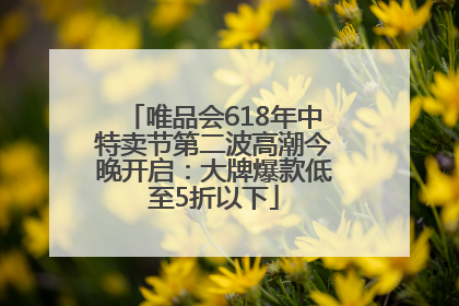 唯品会618年中特卖节第二波高潮今晚开启：大牌爆款低至5折以下