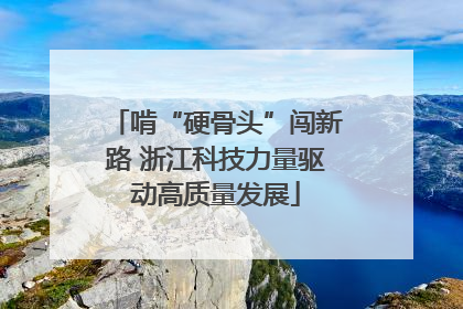 啃“硬骨头”闯新路 浙江科技力量驱动高质量发展