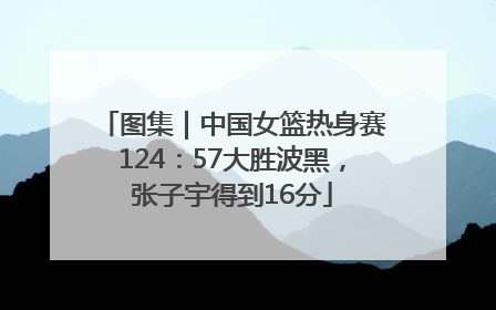 图集｜中国女篮热身赛124：57大胜波黑，张子宇得到16分