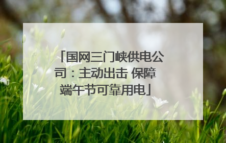 国网三门峡供电公司：主动出击 保障端午节可靠用电