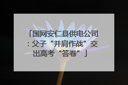 国网安仁县供电公司：父子“并肩作战”交出高考“答卷”