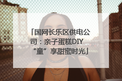 国网长乐区供电公司：亲子蛋糕DIY“童”享甜蜜时光