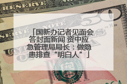 国新办记者见面会答封面新闻 资中应急管理局局长：做隐患排查“明白人”