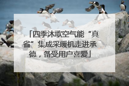 四季沐歌空气能“真省”集成采暖机走进承德，备受用户喜爱
