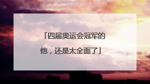 四届奥运会冠军的他，还是太全面了